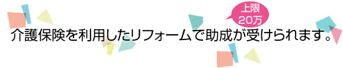 介護保険を利用したリフォームで助成が受けられます。