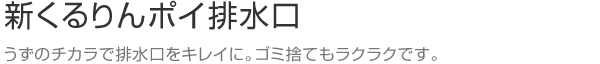 新くるりんポイ排水口　うずのチカラで排水口をキレイに。ゴミ捨てもラクラクです。