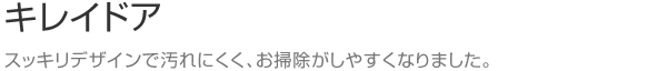 キレイドア　スッキリデザインで汚れにくく、お掃除がしやすくなりました。