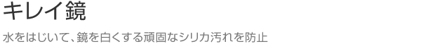 キレイ鏡　水をはじいて、鏡を白くする頑固なシリカ汚れを防止