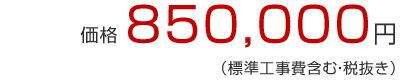 価格850,000円（標準工事費含む・税抜き）