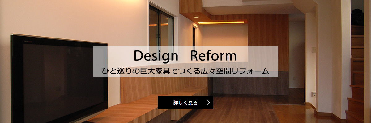Design Reform ひと巡りの巨大家具でつくる広々空間リフォーム